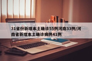31省份新增本土确诊55例河南33例/河南省新增本土确诊病例41例