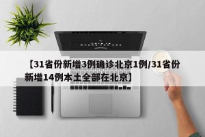 【31省份新增3例确诊北京1例/31省份新增14例本土全部在北京】