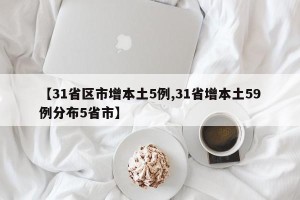 【31省区市增本土5例,31省增本土59例分布5省市】