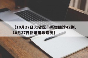 【10月27日31省区市新增确诊42例,10月27日新增确诊病例】