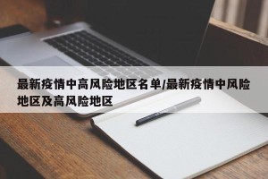 最新疫情中高风险地区名单/最新疫情中风险地区及高风险地区