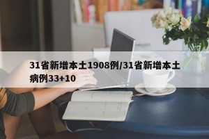 31省新增本土1908例/31省新增本土病例33+10