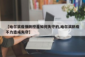 【哈尔滨疫情防控是如何失守的,哈尔滨防疫不力造成失守】