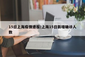 15日上海疫情速报/上海15日新增确诊人数