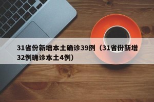 31省份新增本土确诊39例（31省份新增32例确诊本土4例）