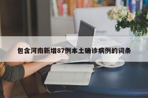 包含河南新增87例本土确诊病例的词条