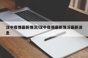 汉中疫情最新情况/汉中疫情最新情况最新消息