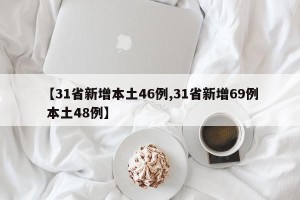 【31省新增本土46例,31省新增69例 本土48例】