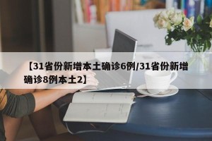 【31省份新增本土确诊6例/31省份新增确诊8例本土2】