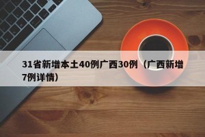 31省新增本土40例广西30例（广西新增7例详情）