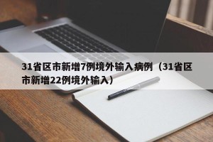 31省区市新增7例境外输入病例（31省区市新增22例境外输入）