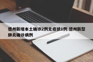 德州新增本土确诊2例无症状1例:德州新型肺炎确诊病例
