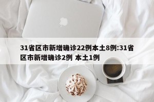 31省区市新增确诊22例本土8例:31省区市新增确诊2例 本土1例