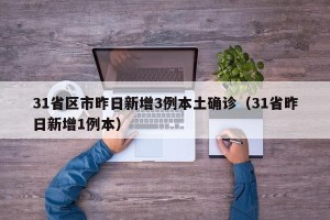 31省区市昨日新增3例本土确诊（31省昨日新增1例本）