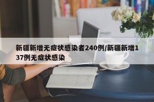 新疆新增无症状感染者240例/新疆新增137例无症状感染