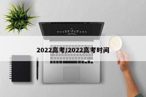 2022高考/2022高考时间