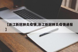 【浙江新冠肺炎疫情,浙江新冠肺炎疫情通报】