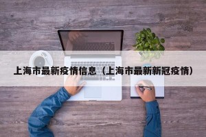 上海市最新疫情信息（上海市最新新冠疫情）
