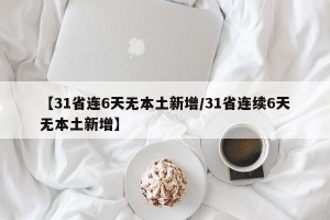 【31省连6天无本土新增/31省连续6天无本土新增】