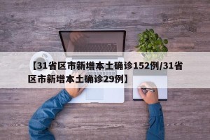 【31省区市新增本土确诊152例/31省区市新增本土确诊29例】