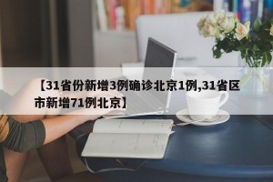 【31省份新增3例确诊北京1例,31省区市新增71例北京】