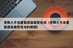 多数人不会重复感染奥密克戎（多数人不会重复感染奥密克戎的原因）