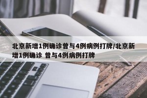 北京新增1例确诊曾与4例病例打牌/北京新增1例确诊 曾与4例病例打牌