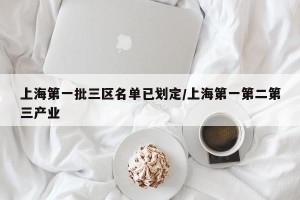 上海第一批三区名单已划定/上海第一第二第三产业