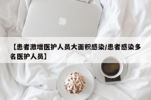 【患者激增医护人员大面积感染/患者感染多名医护人员】
