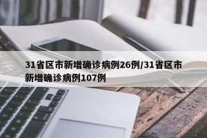 31省区市新增确诊病例26例/31省区市新增确诊病例107例