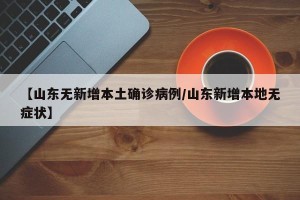 【山东无新增本土确诊病例/山东新增本地无症状】